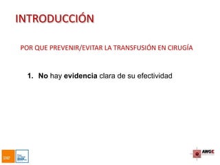 INTRODUCCIÓN
1. No hay evidencia clara de su efectividad
POR QUE PREVENIR/EVITAR LA TRANSFUSIÓN EN CIRUGÍA
 