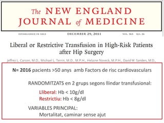 N= 2016 pacients >50 anys amb Factors de risc cardiovasculars
RANDOMITZATS en 2 grups segons llindar transfusional:
Lliberal: Hb < 10g/dl
Restrictiu: Hb < 8g/dl
VARIABLES PRINCIPAL:
Mortalitat, caminar sense ajut
 