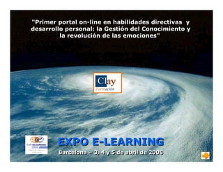 "Primer portal on-line en habilidades directivas y
desarrollo personal: la Gestión del Conocimiento y
la revolución de las emociones"
EXPO E-LEARNINGEXPO E-LEARNING
Barcelona – 3, 4 y 5 de abril de 2008Barcelona – 3, 4 y 5 de abril de 2008
 
