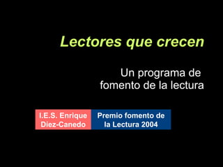 Lectores que crecen   Un programa de  fomento de la lectura I.E.S. Enrique Díez-Canedo Premio fomento de la Lectura 2004 