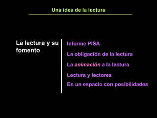 Una idea de la lectura La lectura y su fomento   Informe PISA La obligación de la lectura La  animación  a la lectura Lectura y lectores En un espacio con posibilidades 