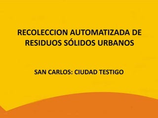 RECOLECCION AUTOMATIZADA DE RESIDUOS SÓLIDOS URBANOS SAN CARLOS: CIUDAD TESTIGO 