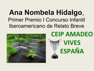 CEIP AMADEO
VIVES
ESPAÑA
Ana Nombela Hidalgo,
Primer Premio I Concurso Infantil
Iberoamericano de Relato Breve
 
