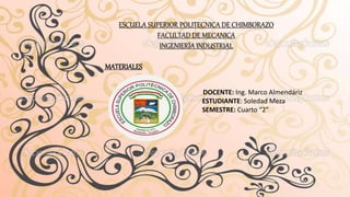 ESCUELA SUPERIOR POLITECNICA DE CHIMBORAZO
FACULTAD DE MECANICA
INGENIERÍA INDUSTRIAL
MATERIALES
DOCENTE: Ing. Marco Almendáriz
ESTUDIANTE: Soledad Meza
SEMESTRE: Cuarto “2”
 