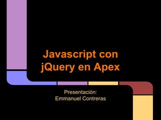 Javascript con
jQuery en Apex
Presentación:
Emmanuel Contreras
 
