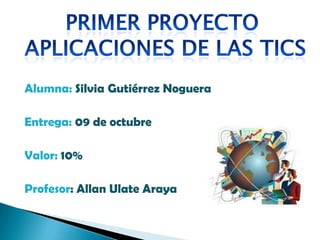 Alumna: Silvia Gutiérrez Noguera
Entrega: 09 de octubre
Valor: 10%
Profesor: Allan Ulate Araya
 