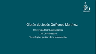 Gibrán de Jesús Quiñones Martínez
Universidad IEU Coatzacoalcos
1°er Cuatrimestre
Tecnología y gestión de la información
 