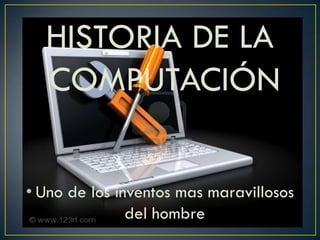 HISTORIA DE LA
COMPUTACIÓN
• Uno de los inventos mas maravillosos
del hombre
 