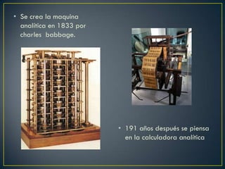 • Se crea la maquina
analítica en 1833 por
charles babbage.
• 191 años después se piensa
en la calculadora analítica
 