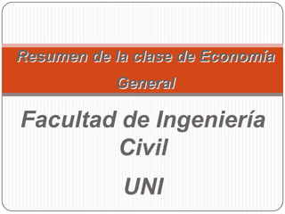 Resumen de la clase de Economía
           General

Facultad de Ingeniería
        Civil
            UNI
 