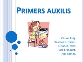 PRIMERS AUXILIS
Carme Puig.
Clàudia Correcher.
Elisabet Fraile.
Rosa Franquet.
Ana Ramos.
 