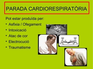 PARADA CARDIORESPIRATÒRIA
Pot estar produïda per:

Asfixia / Ofegament

Intoxicació

Atac de cor

Electrocució

Traumatisme
 