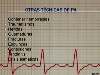 OTRAS TÉCNICAS DE PA
Contener hemorrágias
 Traumatismos
 Heridas
 Quemaduras
 Fracturas
 Esguinçes
 Contusiones
 Tendinitis
 Crisis asmáticas


 
