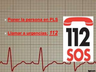 

Poner la persona en PLS



Llamar a urgencias: 112

 