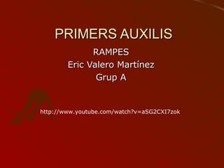 PRIMERS AUXILIS
RAMPES
Eric Valero Martínez
Grup A

http://www.youtube.com/watch?v=aSG2CXI7zok

 