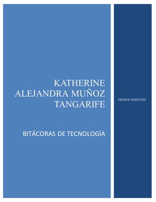 j
KATHERINE
ALEJANDRA MUÑOZ
TANGARIFE
BITÁCORAS DE TECNOLOGÍA
PRIMER SEMESTRE
 