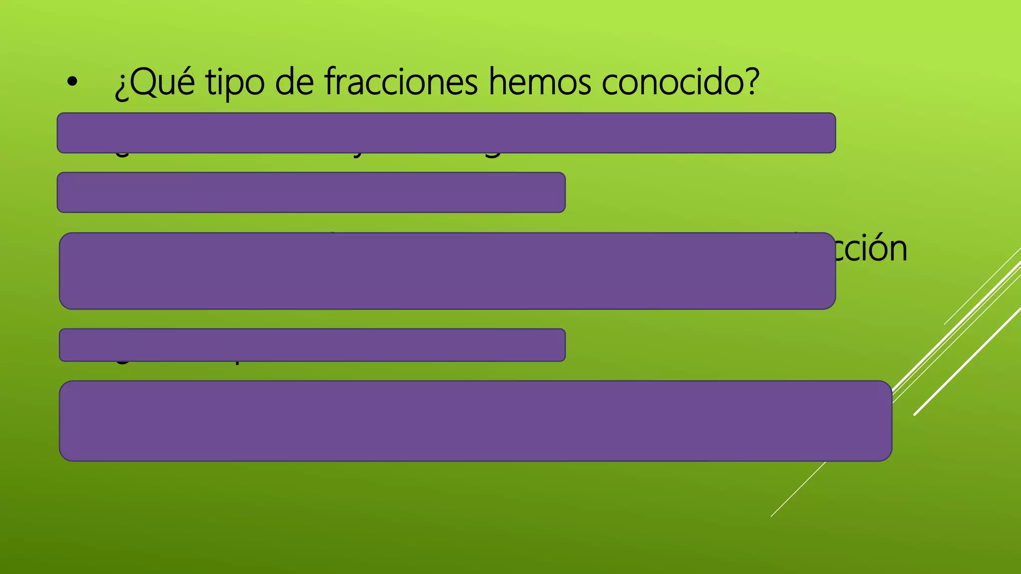 • ¿Qué tipo de fracciones hemos conocido?
• ¿Cuáles son mayores o iguales a 1 entero?
• ¿Cómo cuáles?
• ¿De qué otra forma podemos expresar una fracción
impropia?
• ¿Cómo podemos hacerlo?
• ¿Cómo quedaría la fracción 5/2 como número
mixto?
 