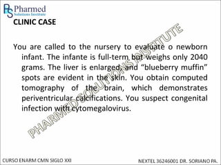 CLINIC CASE

You are called to the nursery to evaluate o newborn
  infant. The infante is full-term but weighs only 2040
  grams. The liver is enlarged, and “blueberry muffin”
  spots are evident in the skin. You obtain computed
  tomography of the brain, which demonstrates
  periventricular calcifications. You suspect congenital
  infection with cytomegalovirus.
 