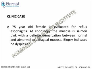 CLINIC CASE

A 75 year old female is evaluated for reflux
 esophagitis. At endoscopy the mucosa is salmon
 pink with a definite demarcation between normal
 and abnormal esophageal mucosa. Biopsy indicates
 no dysplasia?
 