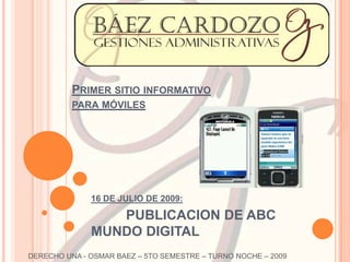 Primer sitio informativo para móviles 16 DE JULIO DE 2009:  PUBLICACION DE ABC MUNDO DIGITAL DERECHO UNA - OSMAR BAEZ – 5TO SEMESTRE – TURNO NOCHE – 2009  