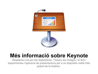 Més informació sobre Keynote
   Desplaceu-vos per les diapositives. Toqueu les imatges i el text i
experimenteu l’aplicació de presentacions per a un dispositiu mòbil més
                          potent de la història.
 