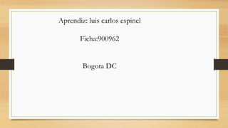 Aprendiz: luis carlos espinel
Ficha:900962
Bogota DC
 