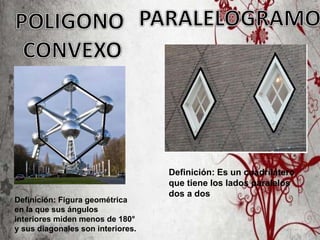 Definición: Figura geométrica
en la que sus ángulos
interiores miden menos de 180°
y sus diagonales son interiores.
Definición: Es un cuadrilátero
que tiene los lados paralelos
dos a dos
 