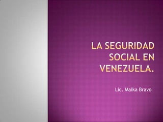 La Seguridad Social en Venezuela. Lic. Maika Bravo 