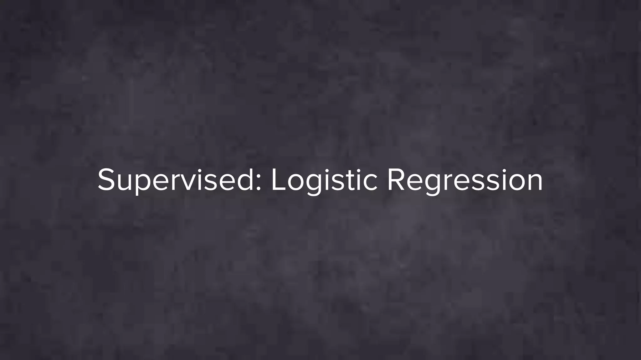 Supervised: Logistic Regression
 