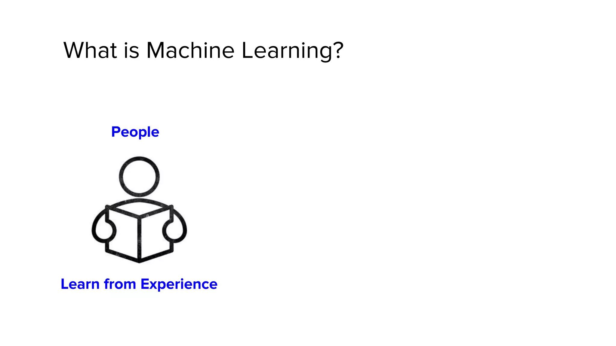What is Machine Learning?
Learn from Experience
People
 