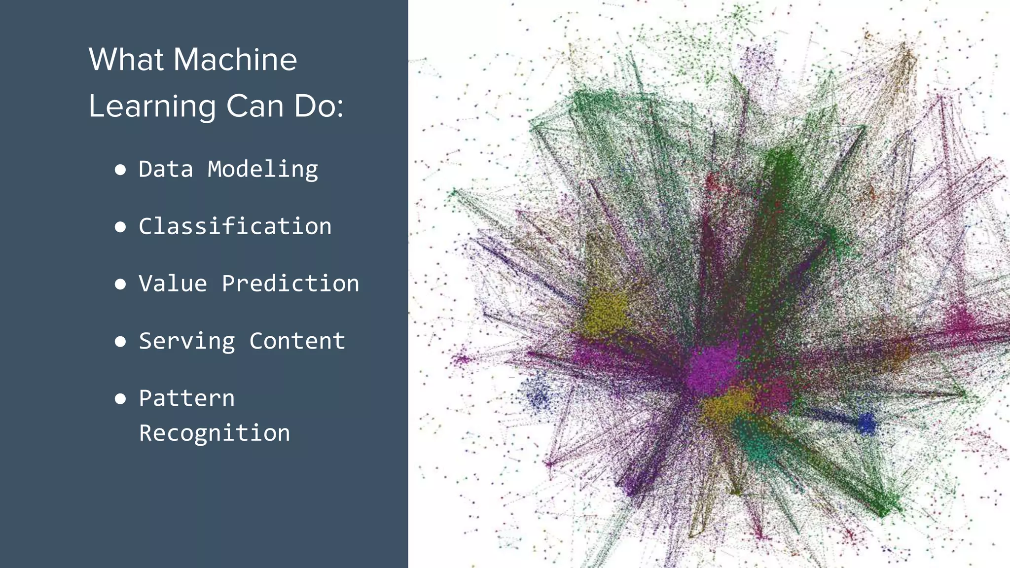 What Machine
Learning Can Do:
● Data Modeling
● Classification
● Value Prediction
● Serving Content
● Pattern
Recognition
 