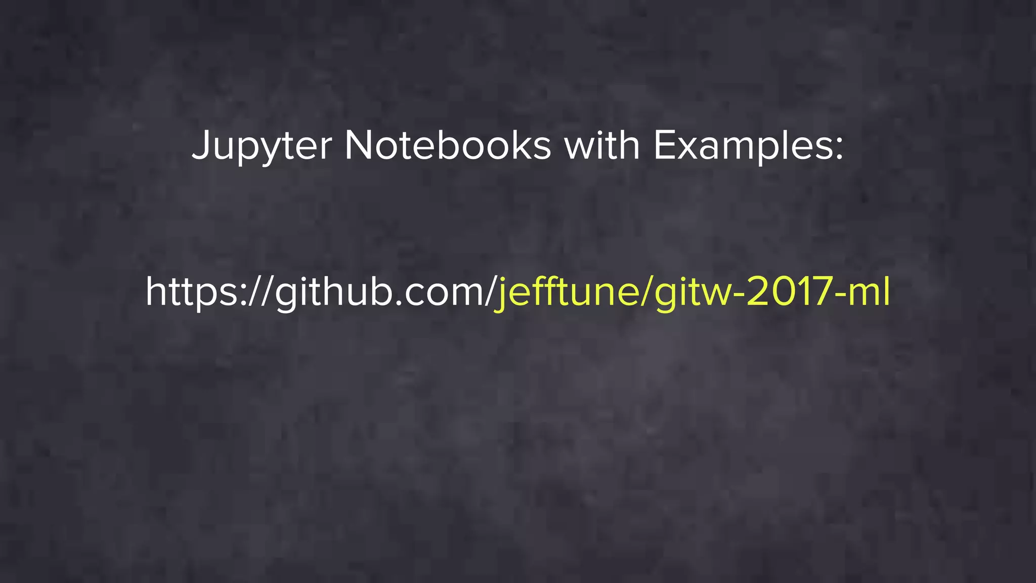 https://github.com/jefftune/gitw-2017-ml
Jupyter Notebooks with Examples:
 
