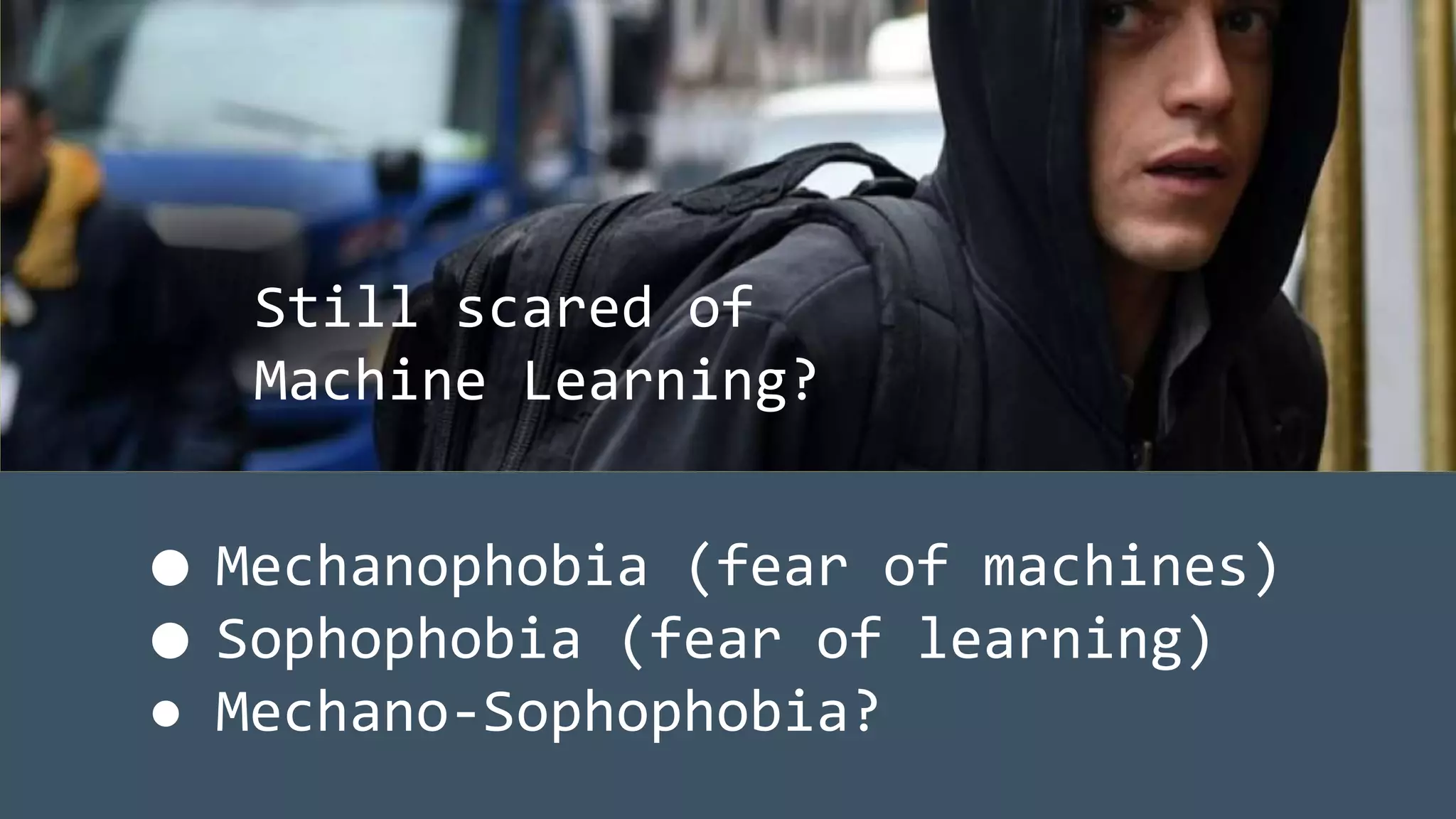 ● Mechanophobia (fear of machines)
● Sophophobia (fear of learning)
● Mechano-Sophophobia?
Still scared of
Machine Learning?
 