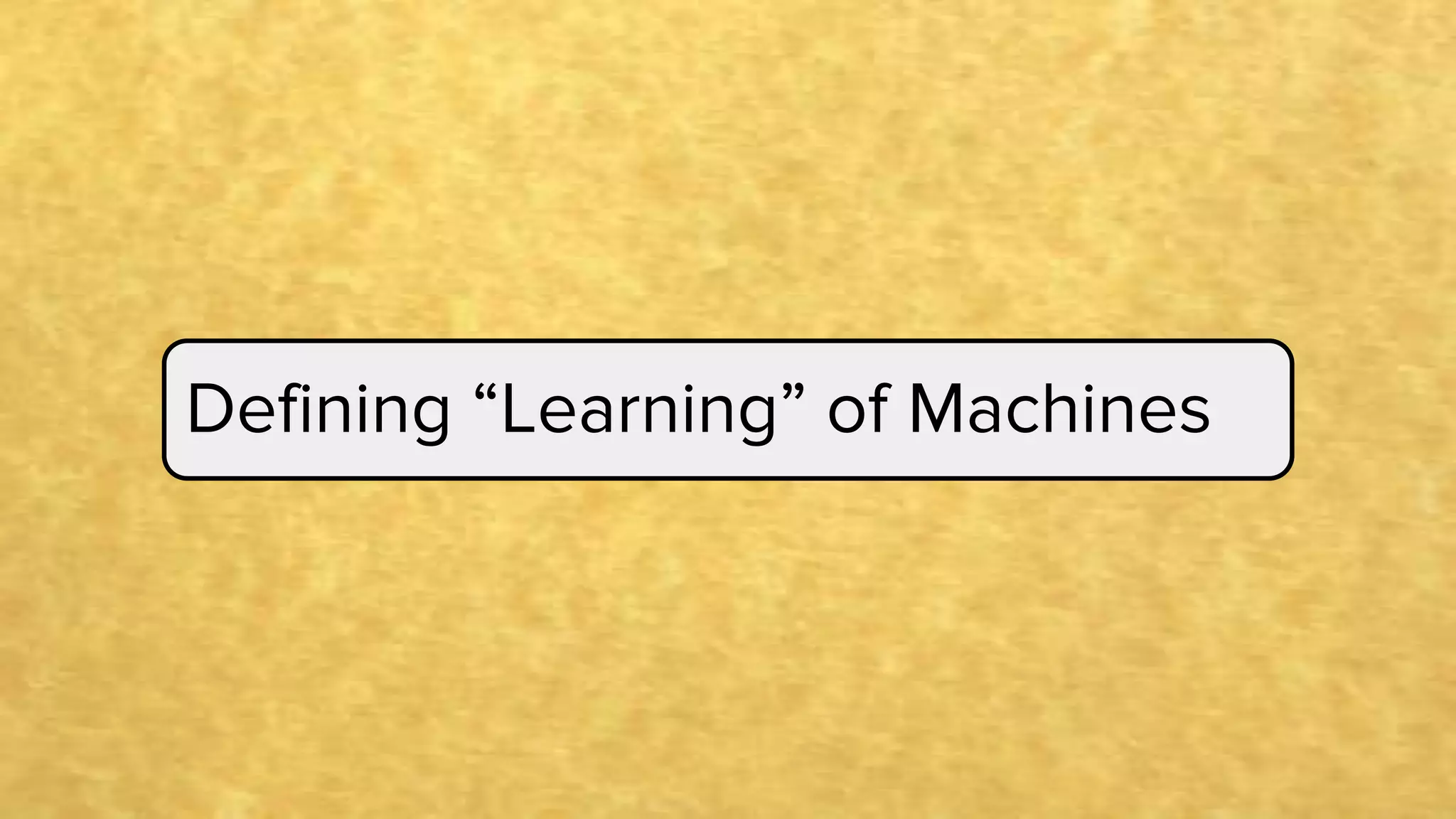 Defining “Learning” of Machines
 