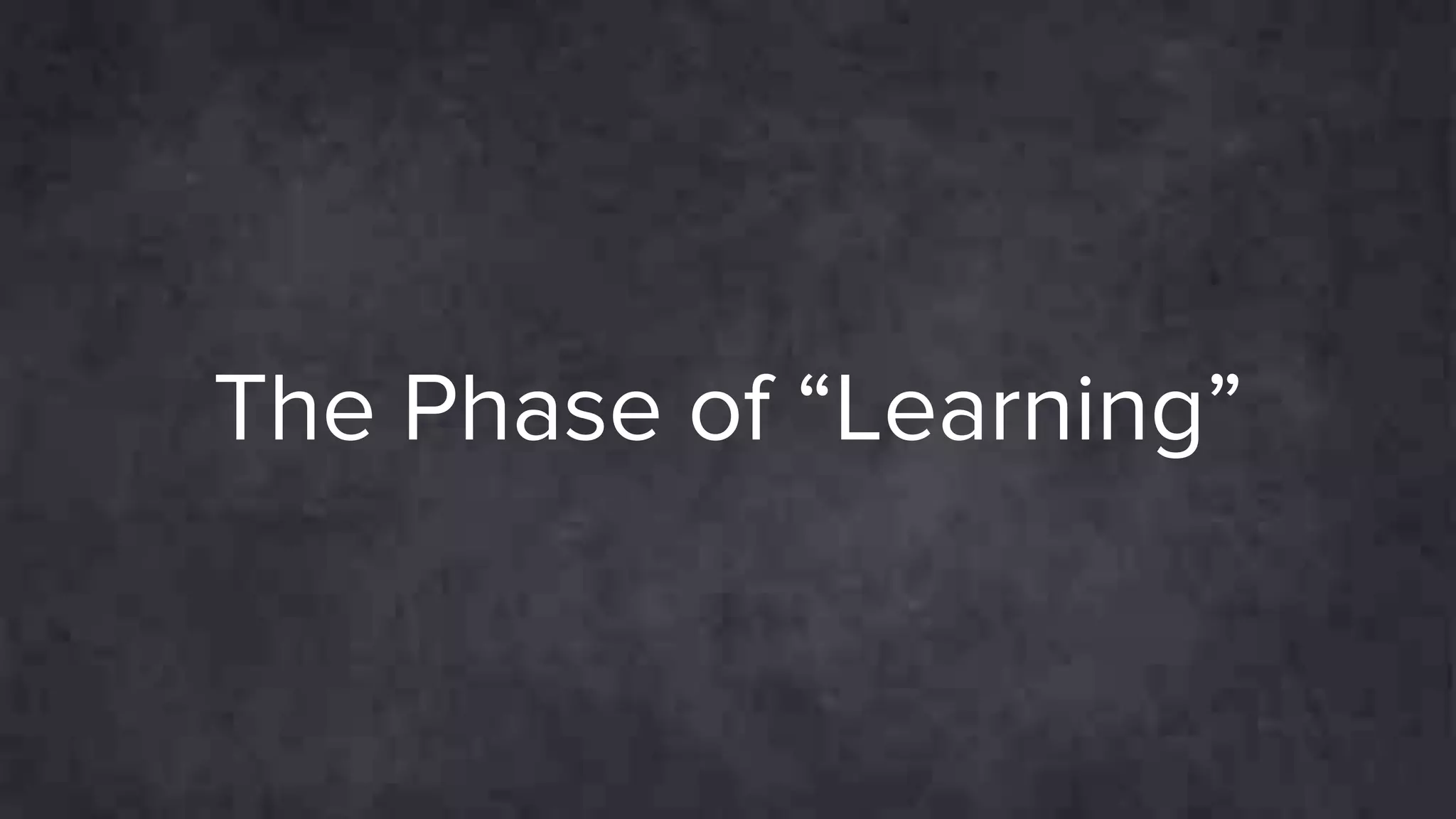 The Phase of “Learning”
 