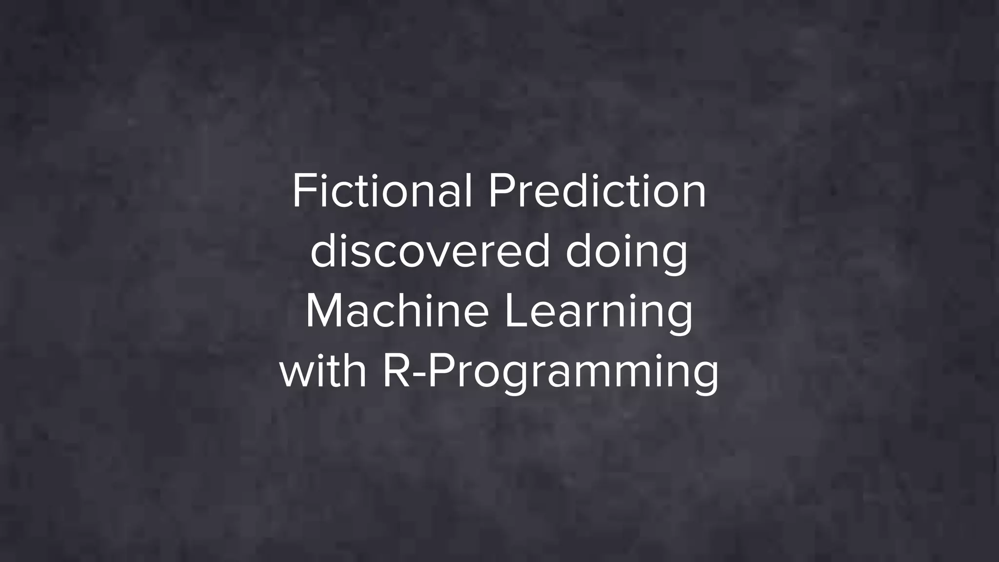 Fictional Prediction
discovered doing
Machine Learning
with R-Programming
 