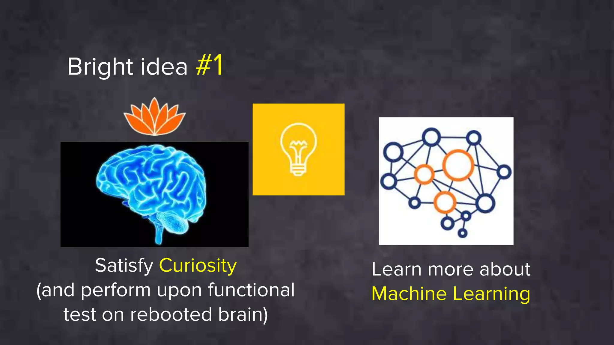 Bright idea #1
Learn more about
Machine Learning
Satisfy Curiosity
(and perform upon functional
test on rebooted brain)
 
