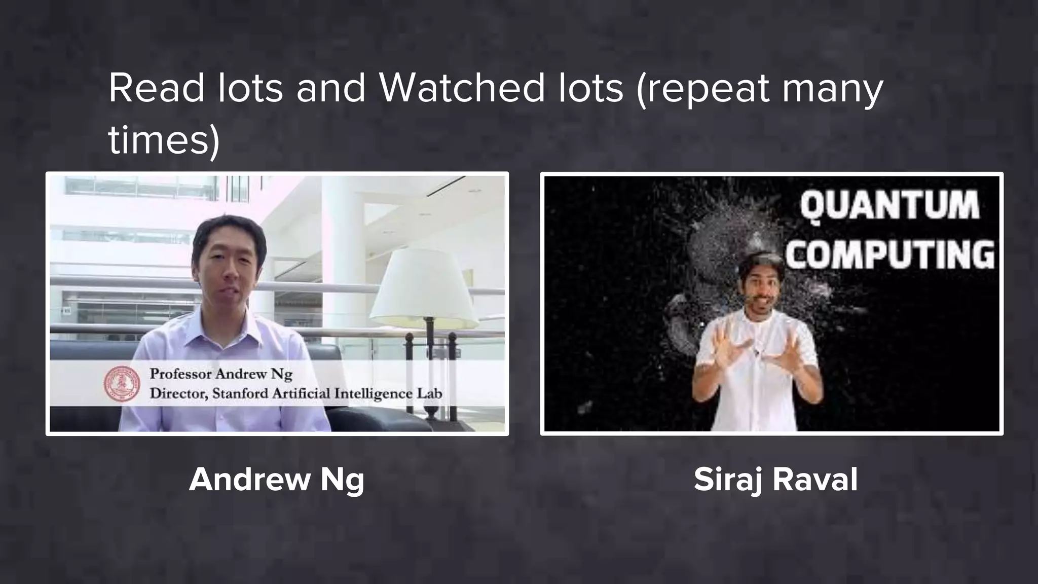 Read lots and Watched lots (repeat many
times)
Siraj RavalAndrew Ng
 