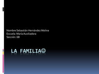 LA FAMILIA
Nombre Sebastián Hernández Molina
Escuela: MaríaAuxiliadora
Sección: 6B
 