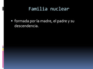 Familia nuclear
 formada por la madre, el padre y su
descendencia.
 