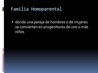 Familia Homoparental
 donde una pareja de hombres o de mujeres
se convierten en progenitores de uno o más
niños
 