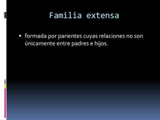 Familia extensa
 formada por parientes cuyas relaciones no son
únicamente entre padres e hijos.
 