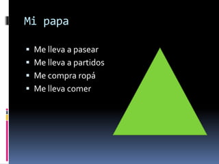 Mi papa
 Me lleva a pasear
 Me lleva a partidos
 Me compra ropá
 Me lleva comer
 
