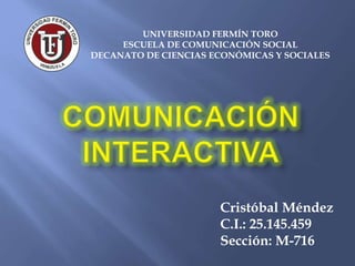 Cristóbal Méndez
C.I.: 25.145.459
Sección: M-716
UNIVERSIDAD FERMÍN TORO
ESCUELA DE COMUNICACIÓN SOCIAL
DECANATO DE CIENCIAS ECONÓMICAS Y SOCIALES
 