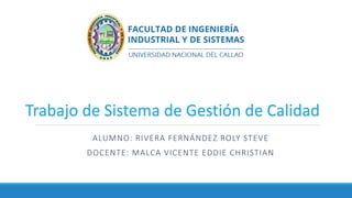 ALUMNO: RIVERA FERNÁNDEZ ROLY STEVE
DOCENTE: MALCA VICENTE EDDIE CHRISTIAN
Trabajo de Sistema de Gestión de Calidad
 