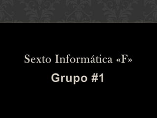Sexto Informática «F» Grupo #1 