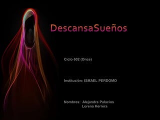 Ciclo 602 (Once)
Institución: ISMAEL PERDOMO
Nombres: Alejandra Palacios
Lorena Herrera
 