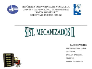 REPÚBLICA BOLIVARIANA DE VENEZUELA UNIVERSIDAD NACIONAL EXPERIMENTAL “ SIMÓN RODRÍGUEZ” COLECTIVO: PUERTO ORDAZ. SIST. MECANIZADOS II. PARTICIPANTES : FERNANDEZ ZOLISMAR. ORTENCIA. EVELYN BARRETO. MARIELA  MARIA VELEZQUEZ 