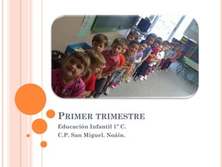 PRIMER TRIMESTRE
Educación Infantil 1º C.
C.P. San Miguel. Noáin.
 