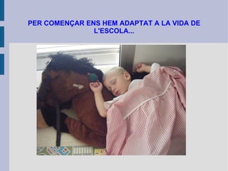 PER COMENÇAR ENS HEM ADAPTAT A LA VIDA DE L'ESCOLA... 